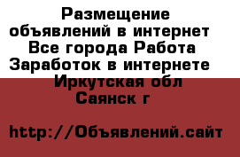 «Размещение объявлений в интернет» - Все города Работа » Заработок в интернете   . Иркутская обл.,Саянск г.